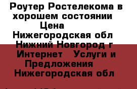 Роутер Ростелекома в хорошем состоянии › Цена ­ 350 - Нижегородская обл., Нижний Новгород г. Интернет » Услуги и Предложения   . Нижегородская обл.